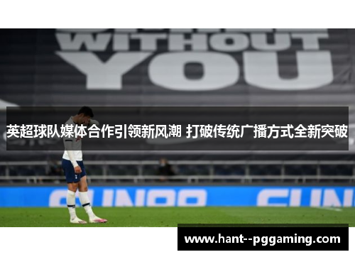 英超球队媒体合作引领新风潮 打破传统广播方式全新突破