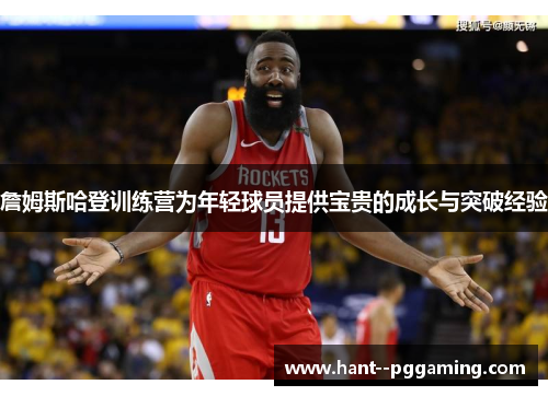 詹姆斯哈登训练营为年轻球员提供宝贵的成长与突破经验