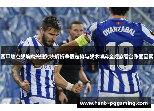 西甲焦点战前瞻关键对决解析争冠走势与战术博弈全观察看台账面因素