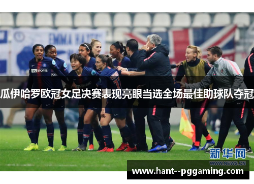 瓜伊哈罗欧冠女足决赛表现亮眼当选全场最佳助球队夺冠 瓜伊哈罗欧冠女足决赛表现亮眼当选全场最佳助球队夺冠
