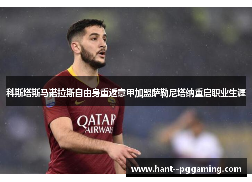 科斯塔斯马诺拉斯自由身重返意甲加盟萨勒尼塔纳重启职业生涯