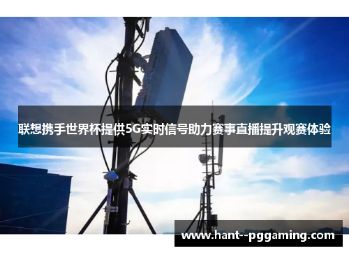联想携手世界杯提供5G实时信号助力赛事直播提升观赛体验