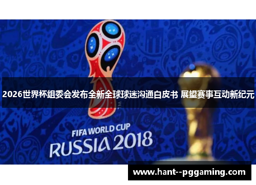 2026世界杯组委会发布全新全球球迷沟通白皮书 展望赛事互动新纪元 2026世界杯组委会发布全新全球球迷沟通白皮书 展望赛事互动新纪元