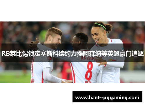RB莱比锡锁定塞斯科续约力挫阿森纳等英超豪门追逐