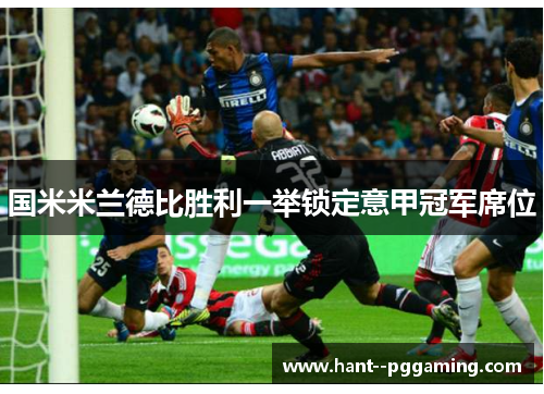 国米米兰德比胜利一举锁定意甲冠军席位