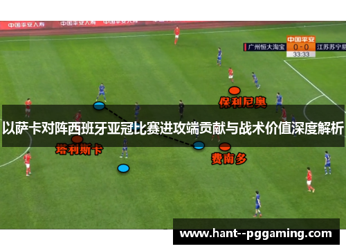 以萨卡对阵西班牙亚冠比赛进攻端贡献与战术价值深度解析 以萨卡对阵西班牙亚冠比赛进攻端贡献与战术价值深度解析