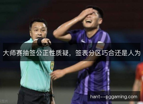 大师赛抽签公正性质疑，签表分区巧合还是人为
